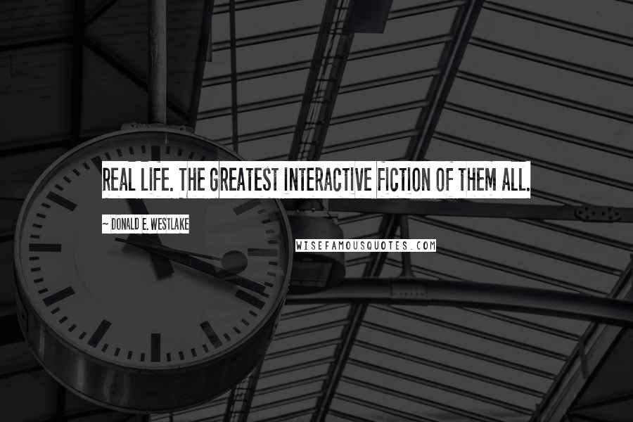 Donald E. Westlake Quotes: Real life. The greatest interactive fiction of them all.