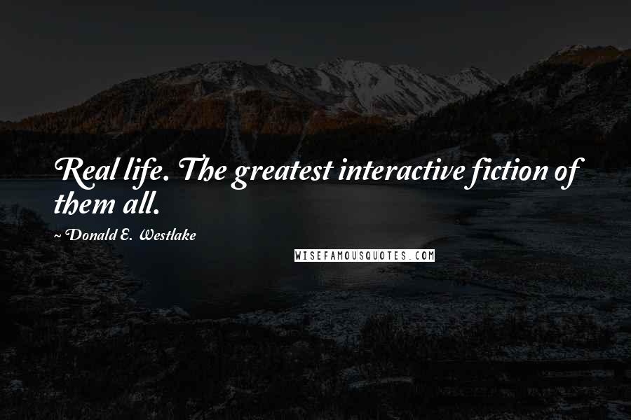 Donald E. Westlake Quotes: Real life. The greatest interactive fiction of them all.