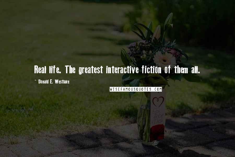 Donald E. Westlake Quotes: Real life. The greatest interactive fiction of them all.