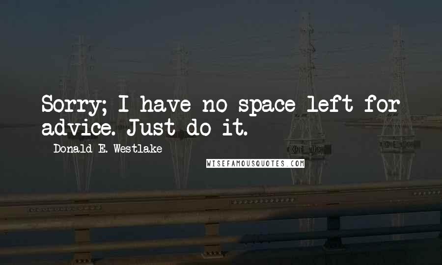 Donald E. Westlake Quotes: Sorry; I have no space left for advice. Just do it.