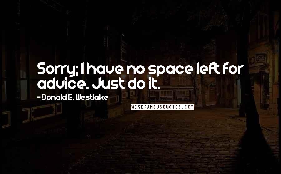 Donald E. Westlake Quotes: Sorry; I have no space left for advice. Just do it.