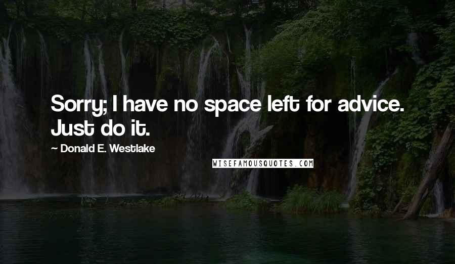 Donald E. Westlake Quotes: Sorry; I have no space left for advice. Just do it.