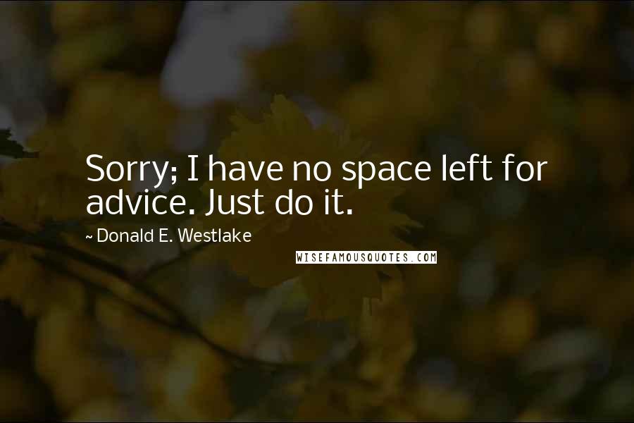 Donald E. Westlake Quotes: Sorry; I have no space left for advice. Just do it.