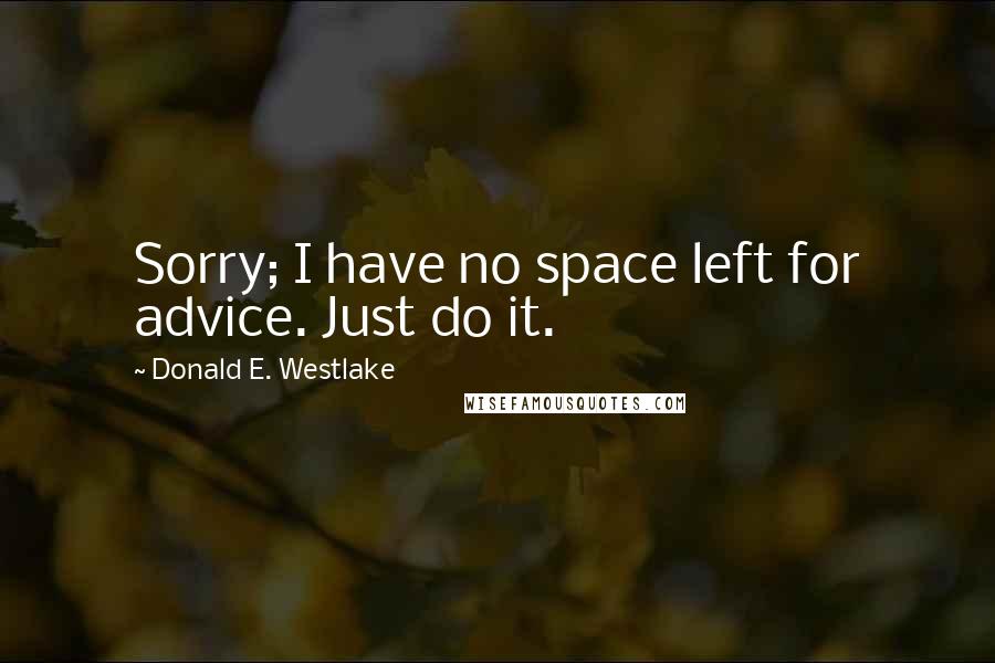 Donald E. Westlake Quotes: Sorry; I have no space left for advice. Just do it.