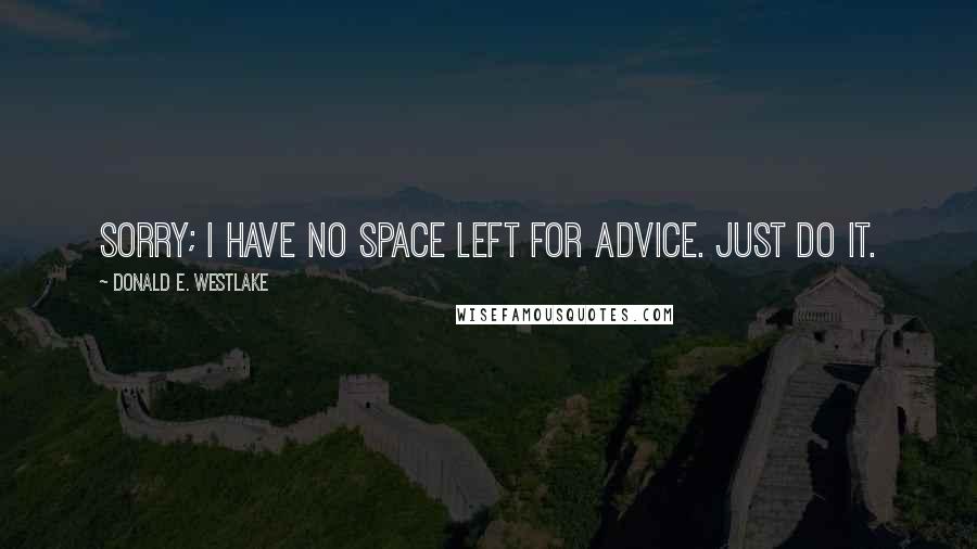 Donald E. Westlake Quotes: Sorry; I have no space left for advice. Just do it.