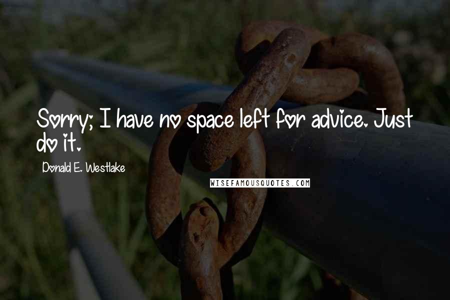 Donald E. Westlake Quotes: Sorry; I have no space left for advice. Just do it.