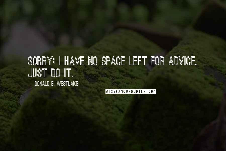 Donald E. Westlake Quotes: Sorry; I have no space left for advice. Just do it.