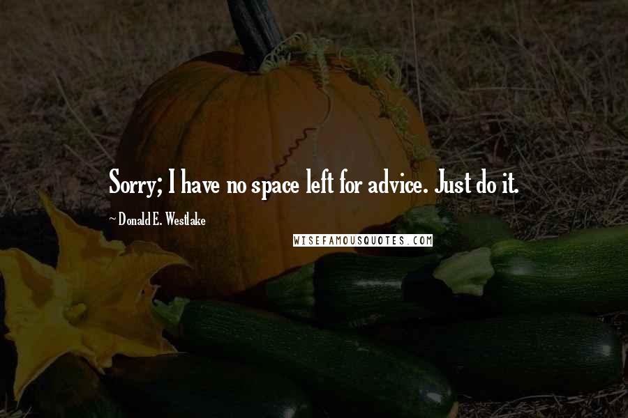 Donald E. Westlake Quotes: Sorry; I have no space left for advice. Just do it.