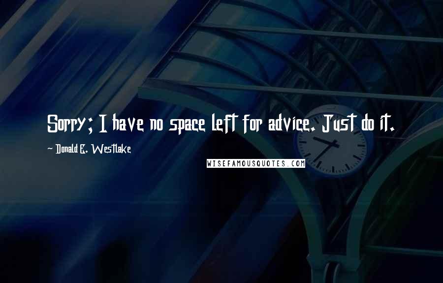 Donald E. Westlake Quotes: Sorry; I have no space left for advice. Just do it.
