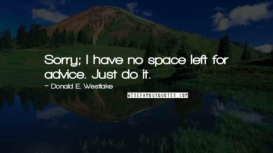 Donald E. Westlake Quotes: Sorry; I have no space left for advice. Just do it.