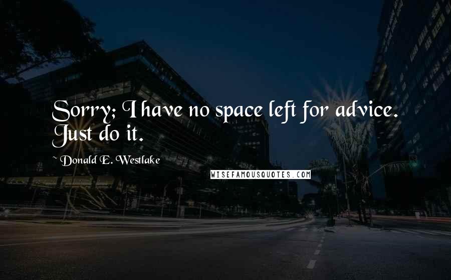 Donald E. Westlake Quotes: Sorry; I have no space left for advice. Just do it.