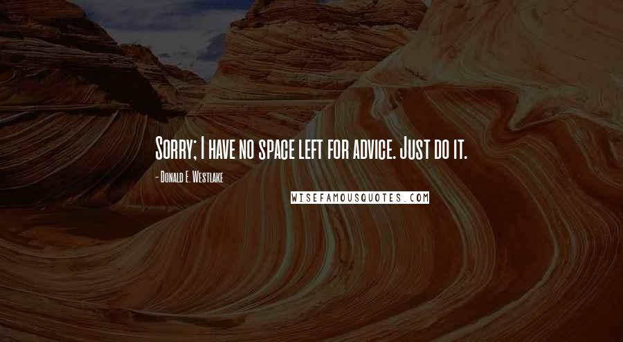 Donald E. Westlake Quotes: Sorry; I have no space left for advice. Just do it.