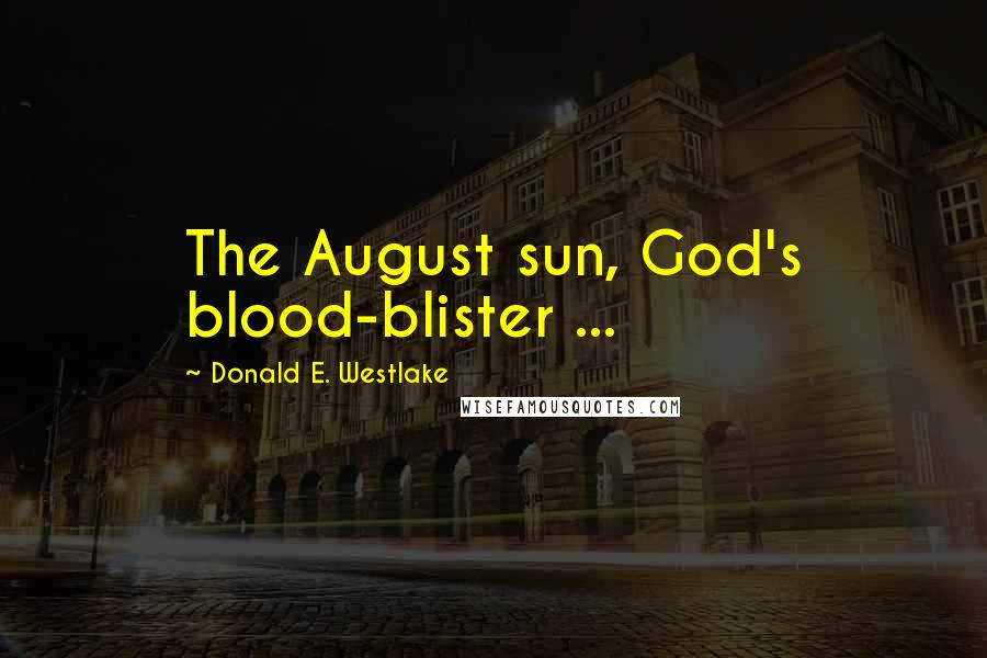 Donald E. Westlake Quotes: The August sun, God's blood-blister ...