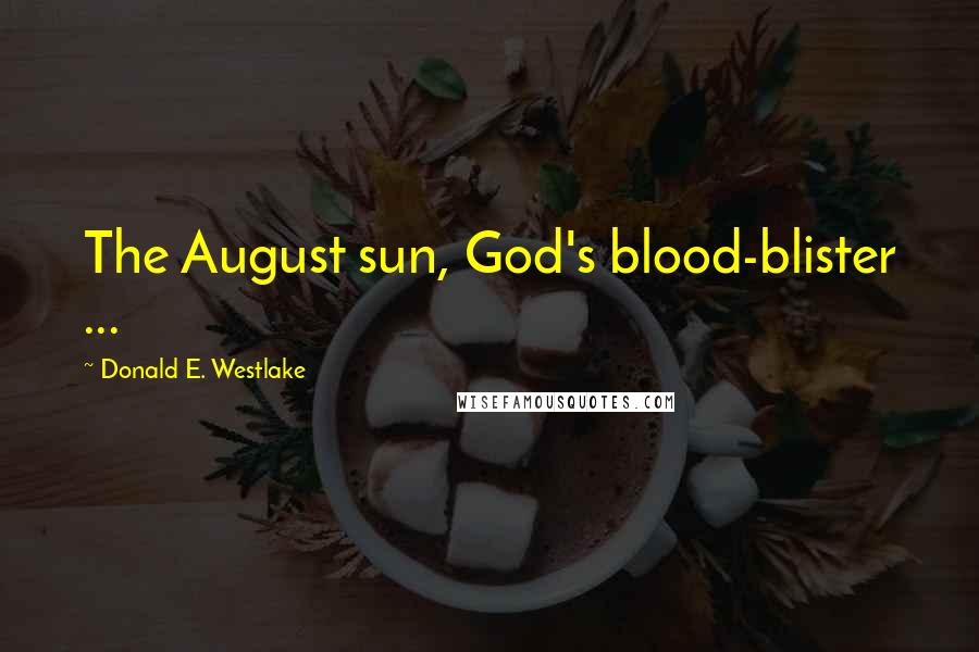 Donald E. Westlake Quotes: The August sun, God's blood-blister ...