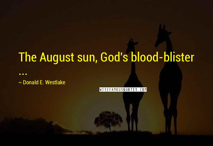 Donald E. Westlake Quotes: The August sun, God's blood-blister ...