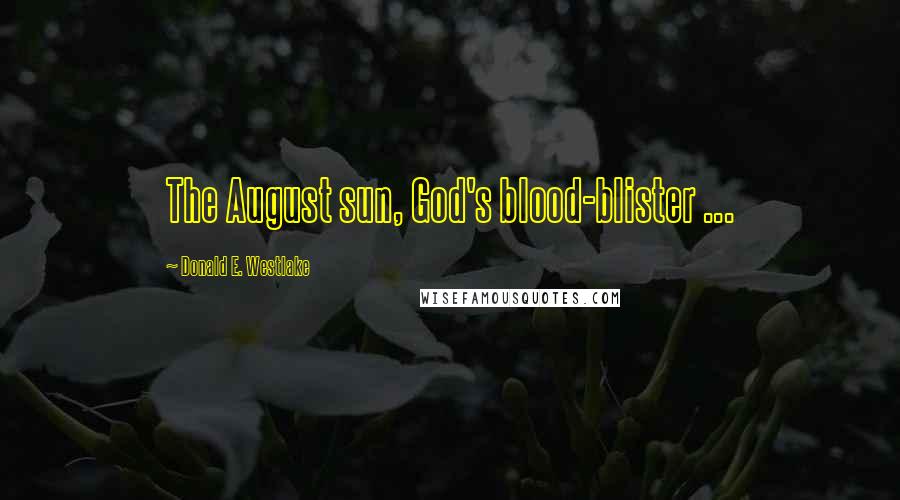 Donald E. Westlake Quotes: The August sun, God's blood-blister ...