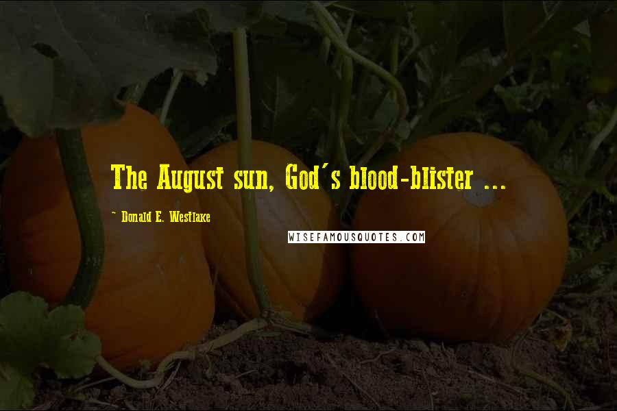 Donald E. Westlake Quotes: The August sun, God's blood-blister ...