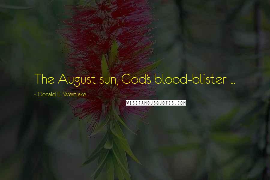 Donald E. Westlake Quotes: The August sun, God's blood-blister ...