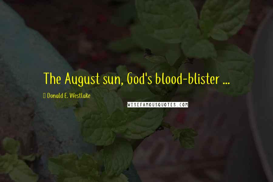 Donald E. Westlake Quotes: The August sun, God's blood-blister ...