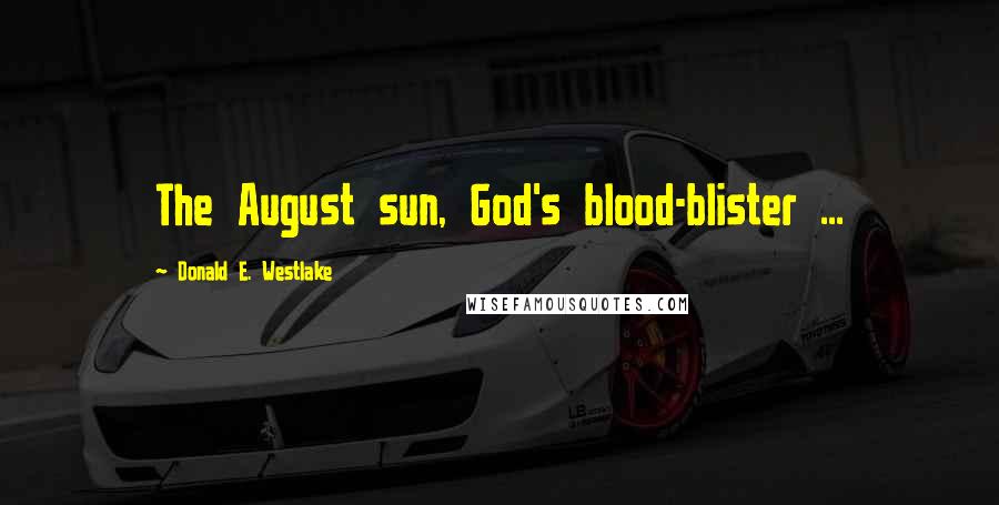 Donald E. Westlake Quotes: The August sun, God's blood-blister ...