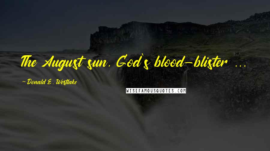 Donald E. Westlake Quotes: The August sun, God's blood-blister ...