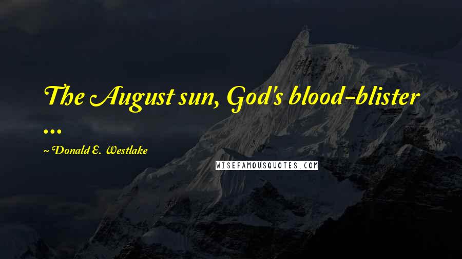 Donald E. Westlake Quotes: The August sun, God's blood-blister ...