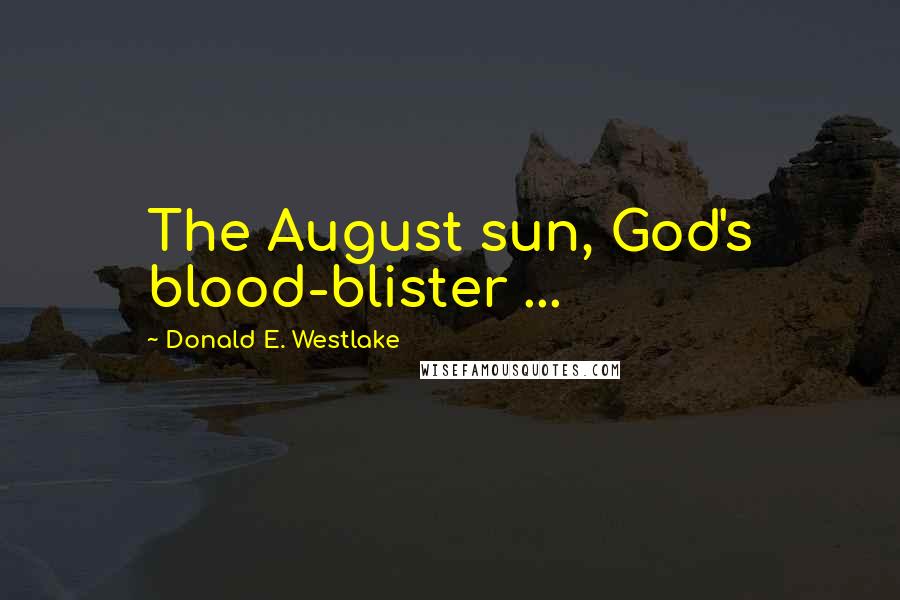 Donald E. Westlake Quotes: The August sun, God's blood-blister ...