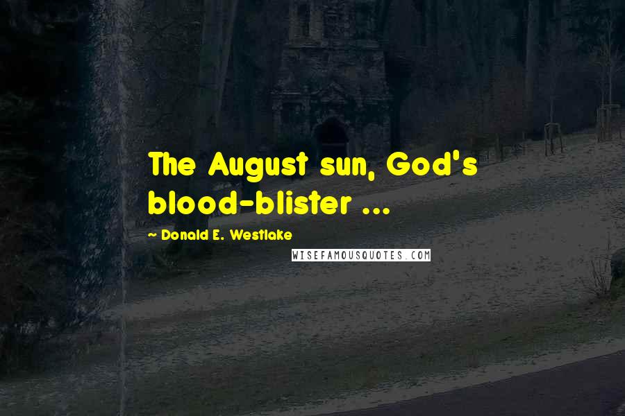 Donald E. Westlake Quotes: The August sun, God's blood-blister ...