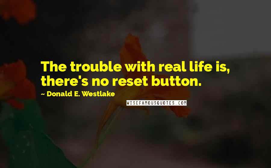 Donald E. Westlake Quotes: The trouble with real life is, there's no reset button.