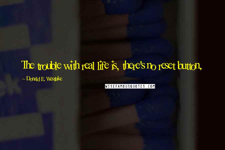 Donald E. Westlake Quotes: The trouble with real life is, there's no reset button.