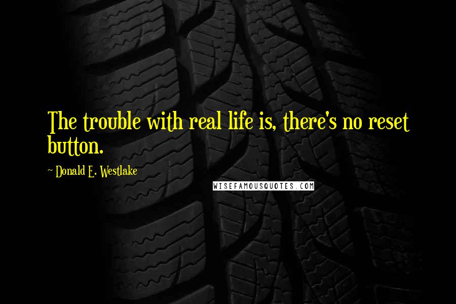 Donald E. Westlake Quotes: The trouble with real life is, there's no reset button.