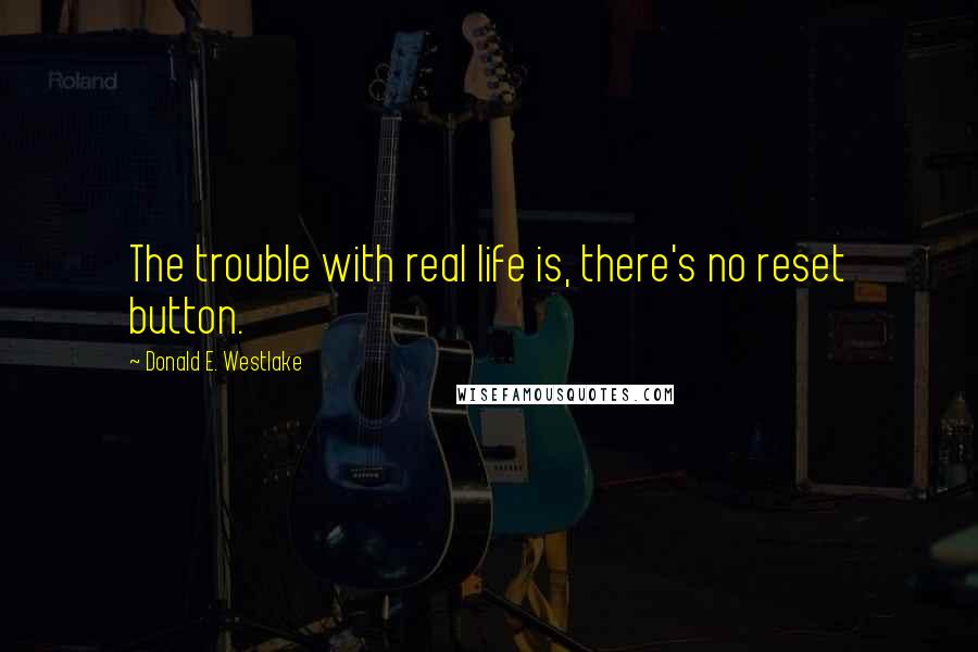 Donald E. Westlake Quotes: The trouble with real life is, there's no reset button.