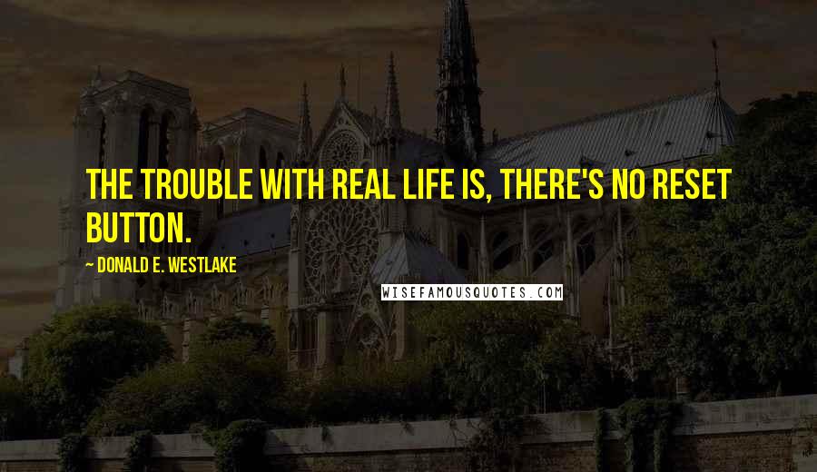 Donald E. Westlake Quotes: The trouble with real life is, there's no reset button.