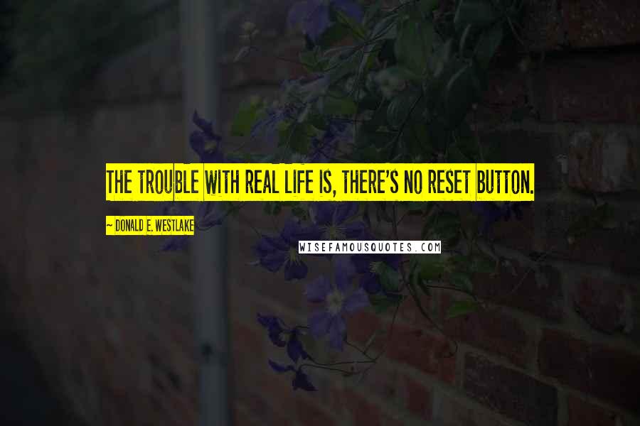 Donald E. Westlake Quotes: The trouble with real life is, there's no reset button.