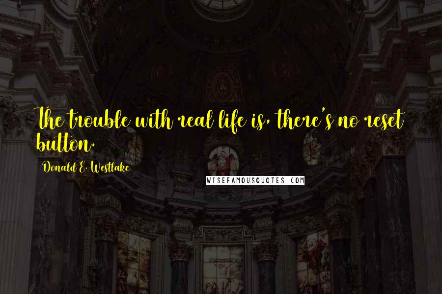 Donald E. Westlake Quotes: The trouble with real life is, there's no reset button.