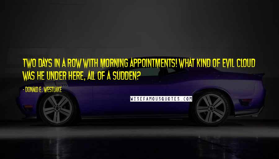 Donald E. Westlake Quotes: Two days in a row with morning appointments! What kind of evil cloud was he under here, all of a sudden?