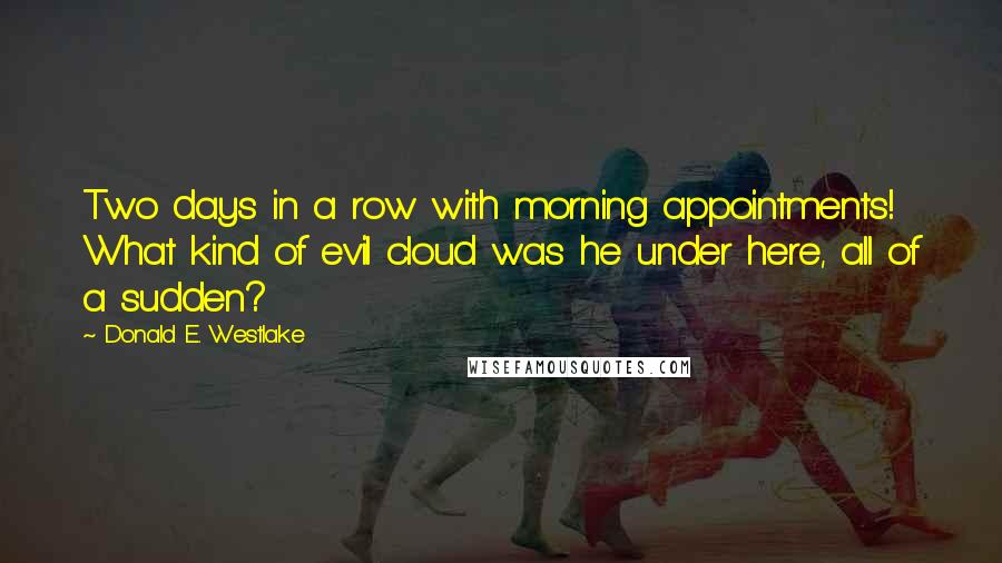 Donald E. Westlake Quotes: Two days in a row with morning appointments! What kind of evil cloud was he under here, all of a sudden?