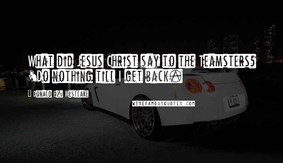 Donald E. Westlake Quotes: What did Jesus Christ say to the Teamsters? 'Do nothing till I get back.