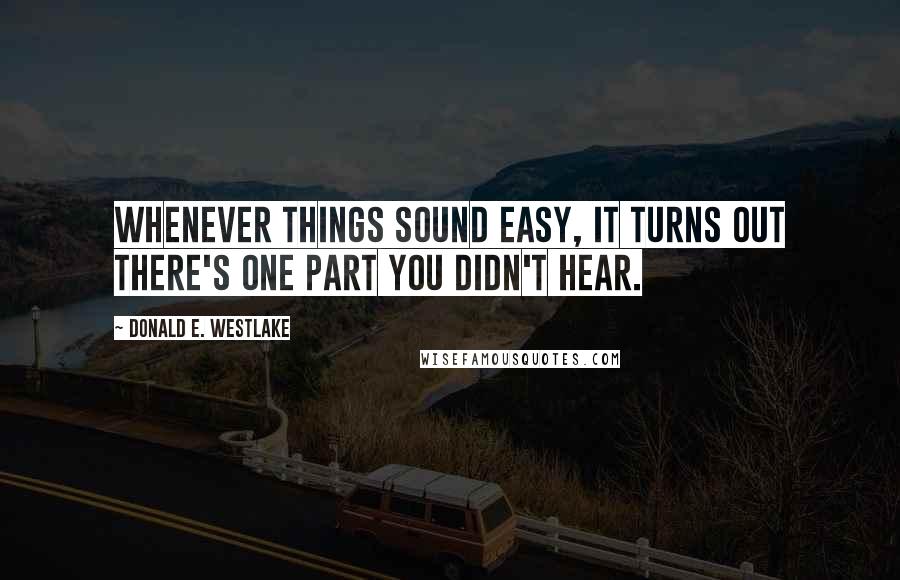 Donald E. Westlake Quotes: Whenever things sound easy, it turns out there's one part you didn't hear.