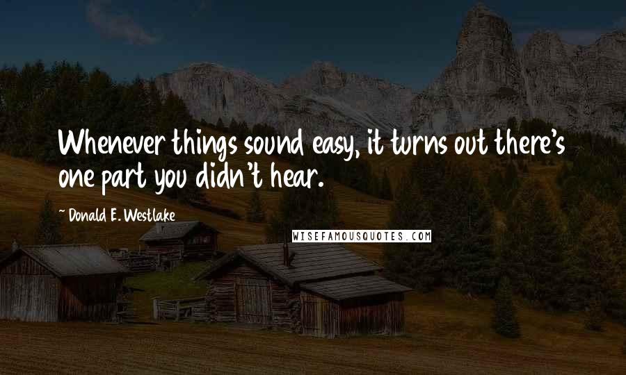 Donald E. Westlake Quotes: Whenever things sound easy, it turns out there's one part you didn't hear.