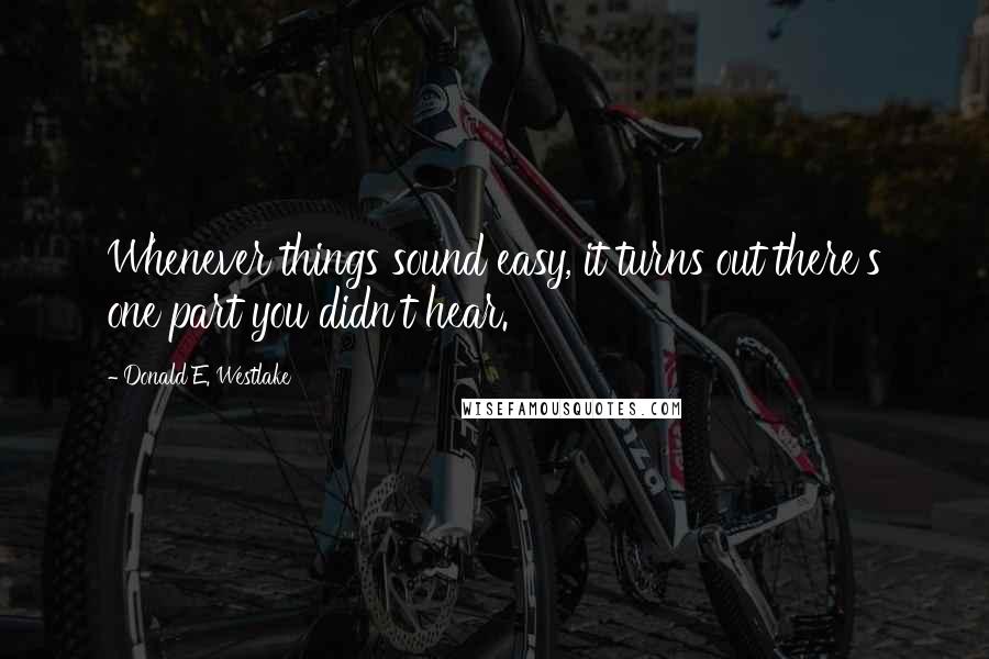 Donald E. Westlake Quotes: Whenever things sound easy, it turns out there's one part you didn't hear.