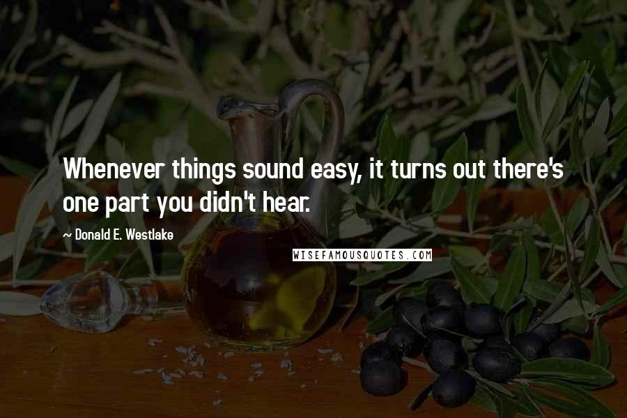 Donald E. Westlake Quotes: Whenever things sound easy, it turns out there's one part you didn't hear.