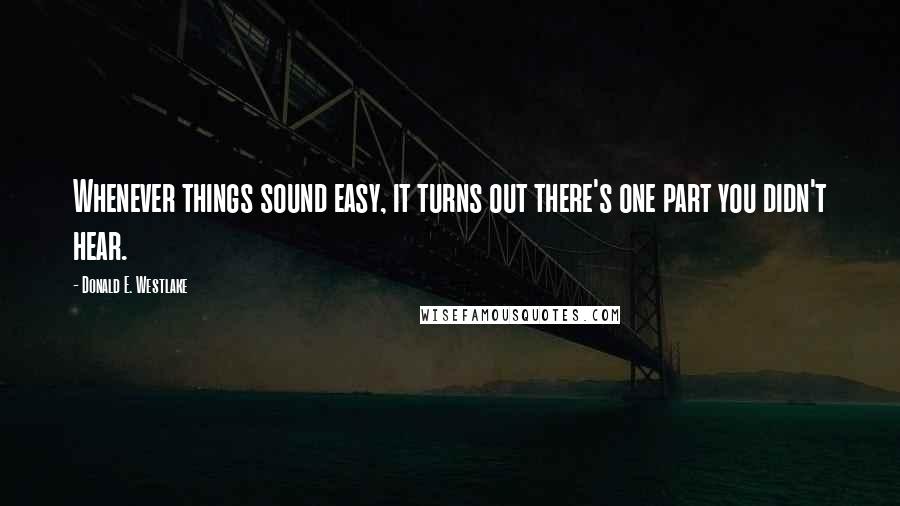 Donald E. Westlake Quotes: Whenever things sound easy, it turns out there's one part you didn't hear.