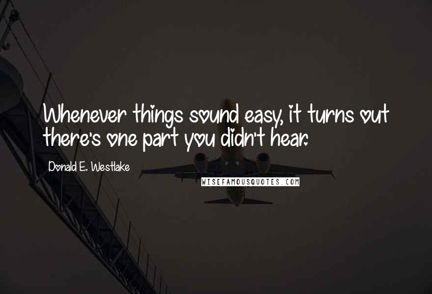 Donald E. Westlake Quotes: Whenever things sound easy, it turns out there's one part you didn't hear.