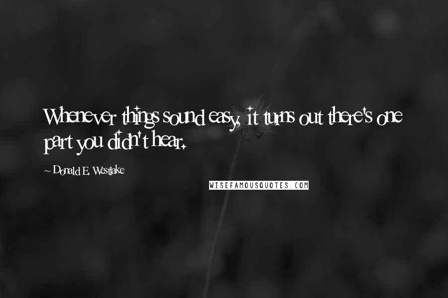 Donald E. Westlake Quotes: Whenever things sound easy, it turns out there's one part you didn't hear.