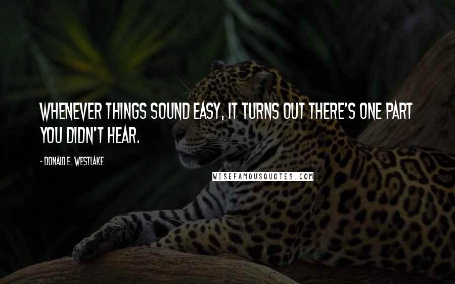 Donald E. Westlake Quotes: Whenever things sound easy, it turns out there's one part you didn't hear.