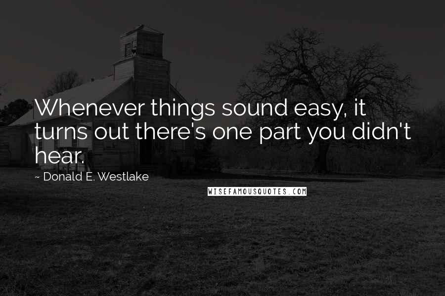 Donald E. Westlake Quotes: Whenever things sound easy, it turns out there's one part you didn't hear.