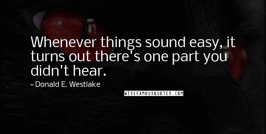 Donald E. Westlake Quotes: Whenever things sound easy, it turns out there's one part you didn't hear.