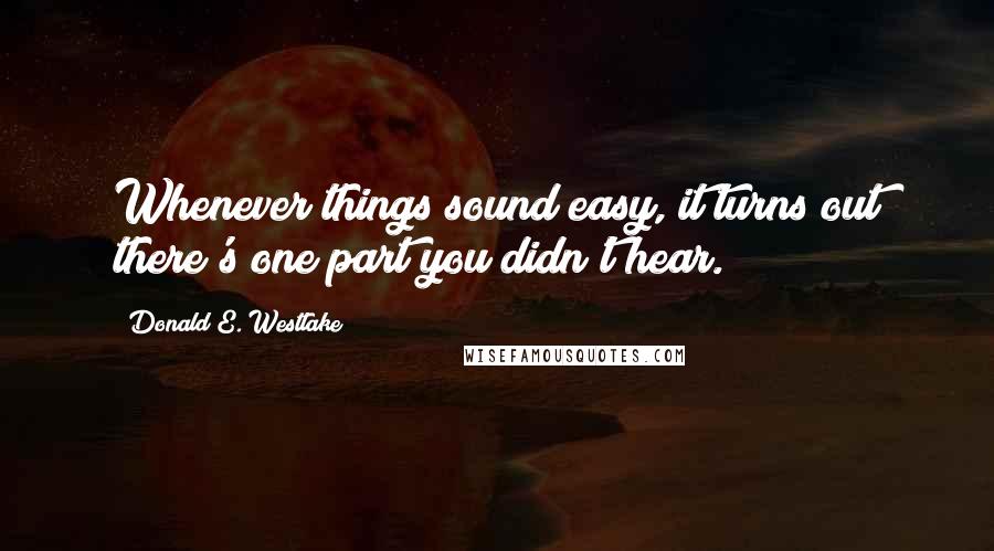 Donald E. Westlake Quotes: Whenever things sound easy, it turns out there's one part you didn't hear.