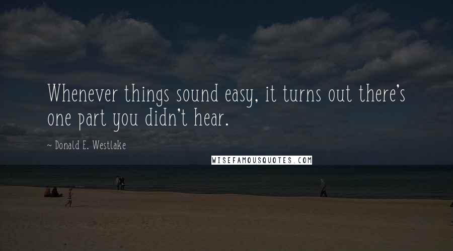 Donald E. Westlake Quotes: Whenever things sound easy, it turns out there's one part you didn't hear.